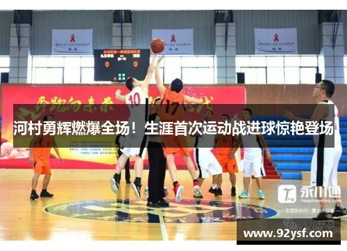 河村勇辉燃爆全场！生涯首次运动战进球惊艳登场