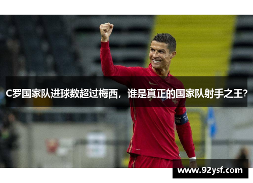 C罗国家队进球数超过梅西，谁是真正的国家队射手之王？