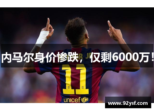 内马尔身价惨跌，仅剩6000万！